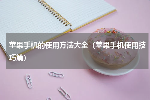 苹果手机的使用方法大全（苹果手机使用技巧篇）