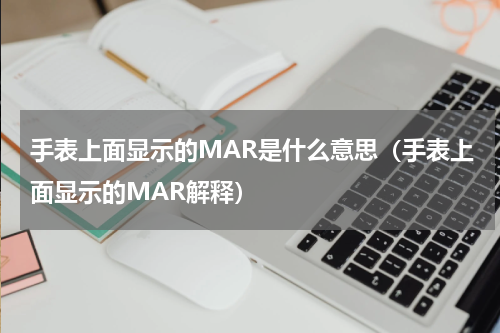 手表上面显示的MAR是什么意思（手表上面显示的MAR解释）