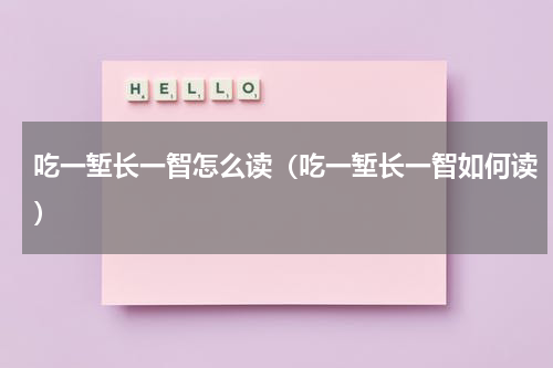 吃一堑长一智怎么读（吃一堑长一智如何读）