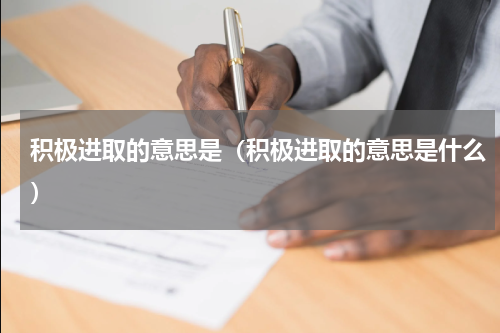 积极进取的意思是（积极进取的意思是什么）