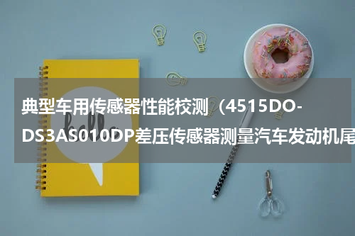 典型车用传感器性能校测（4515DO-DS3AS010DP差压传感器测量汽车发动机尾气）