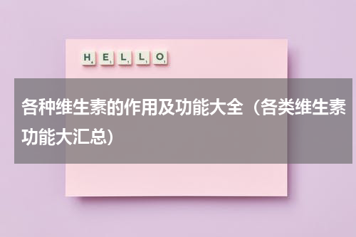 各种维生素的作用及功能大全（各类维生素功能大汇总）