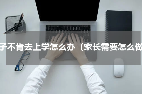 孩子不肯去上学怎么办（家长需要怎么做）