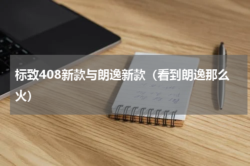标致408新款与朗逸新款（看到朗逸那么火）