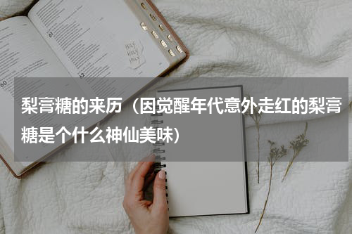 梨膏糖的来历（因觉醒年代意外走红的梨膏糖是个什么神仙美味）