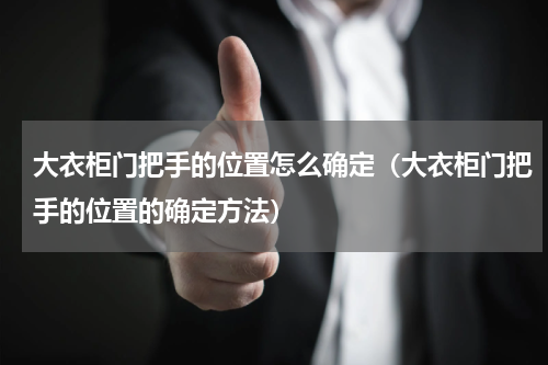 大衣柜门把手的位置怎么确定（大衣柜门把手的位置的确定方法）