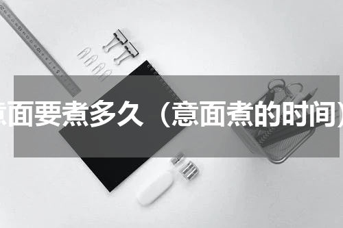 意面要煮多久（意面煮的时间）