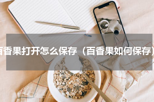 百香果打开怎么保存（百香果如何保存）