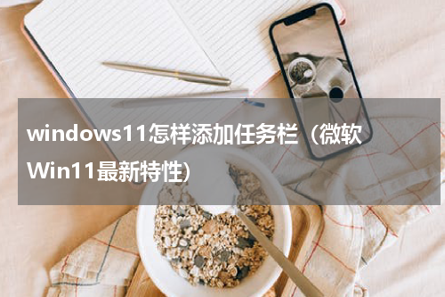 windows11怎样添加任务栏（微软Win11最新特性）