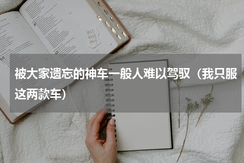 被大家遗忘的神车一般人难以驾驭（我只服这两款车）