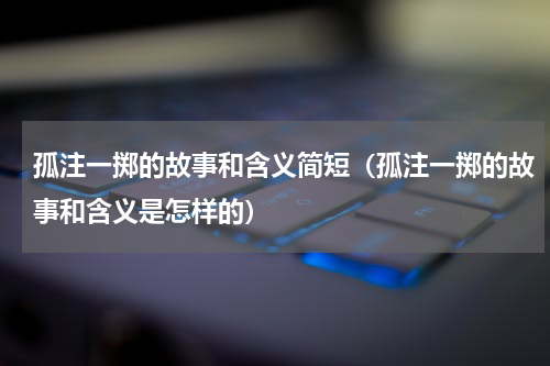 孤注一掷的故事和含义简短（孤注一掷的故事和含义是怎样的）