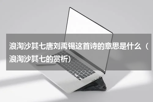 浪淘沙其七唐刘禹锡这首诗的意思是什么（浪淘沙其七的赏析）