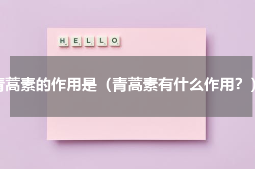 青蒿素的作用是（青蒿素有什么作用？）