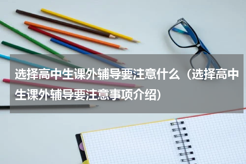 选择高中生课外辅导要注意什么（选择高中生课外辅导要注意事项介绍）