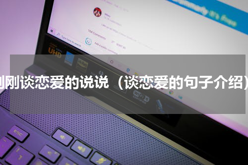 刚刚谈恋爱的说说（谈恋爱的句子介绍）