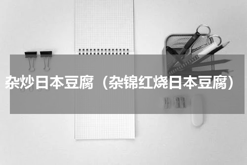 杂炒日本豆腐（杂锦红烧日本豆腐）