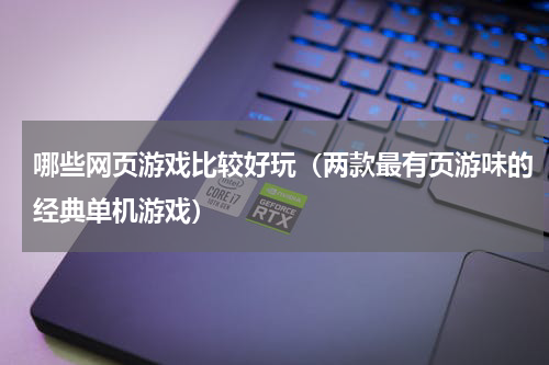 哪些网页游戏比较好玩（两款最有页游味的经典单机游戏）