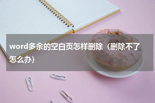 word多余的空白页怎样删除（删除不了怎么办）
