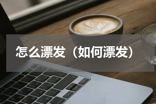 怎么漂发（如何漂发）