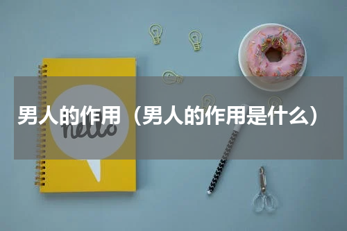 男人的作用（男人的作用是什么）