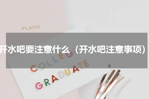 开水吧要注意什么（开水吧注意事项）