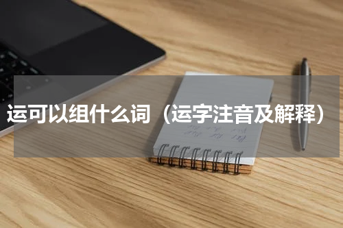 运可以组什么词（运字注音及解释）