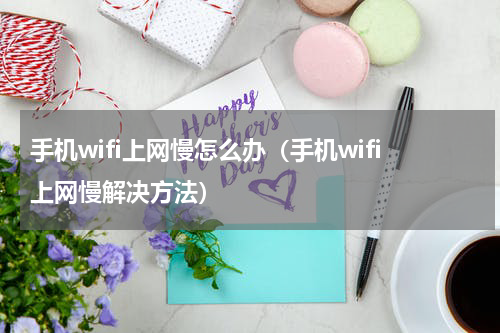 手机wifi上网慢怎么办（手机wifi上网慢解决方法）