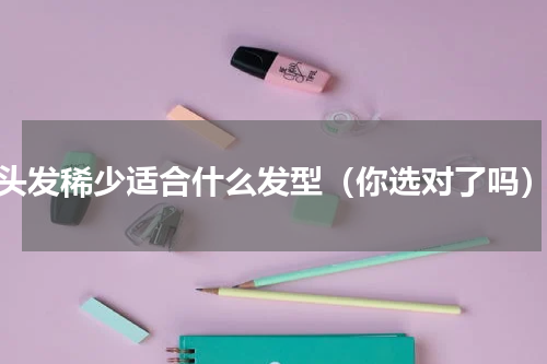 头发稀少适合什么发型（你选对了吗）