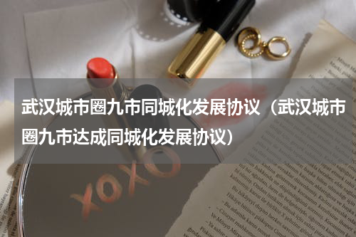 武汉城市圈九市同城化发展协议（武汉城市圈九市达成同城化发展协议）