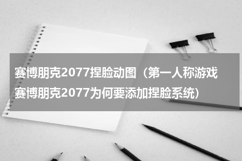 赛博朋克2077捏脸动图（第一人称游戏赛博朋克2077为何要添加捏脸系统）
