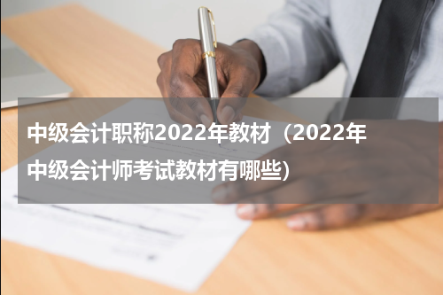 中级会计职称2022年教材（2022年中级会计师考试教材有哪些）