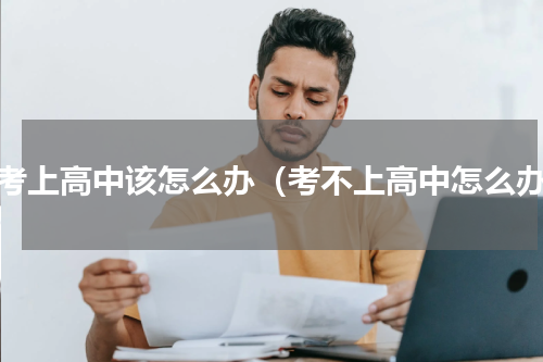 没考上高中该怎么办（考不上高中怎么办）