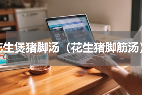 花生煲猪脚汤（花生猪脚筋汤）