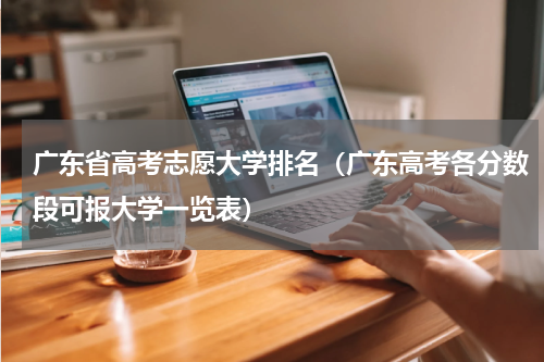 广东省高考志愿大学排名（广东高考各分数段可报大学一览表）