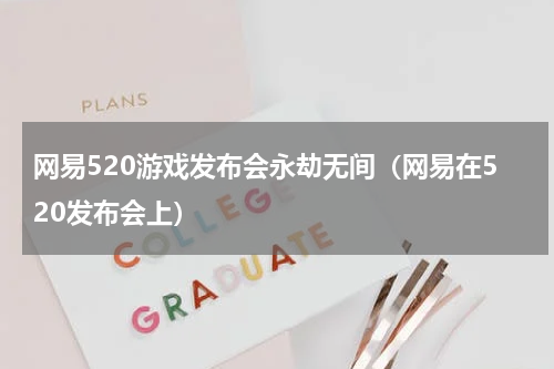 网易520游戏发布会永劫无间（网易在520发布会上）