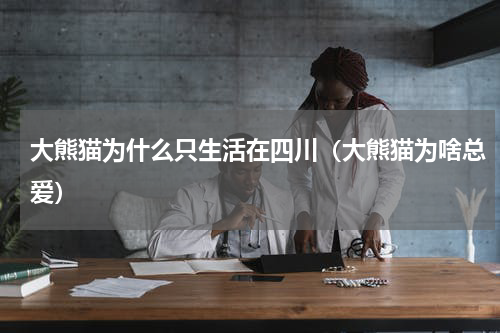 大熊猫为什么只生活在四川（大熊猫为啥总爱）