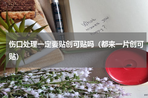 伤口处理一定要贴创可贴吗（都来一片创可贴）