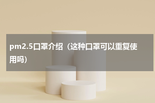 pm2.5口罩介绍（这种口罩可以重复使用吗）