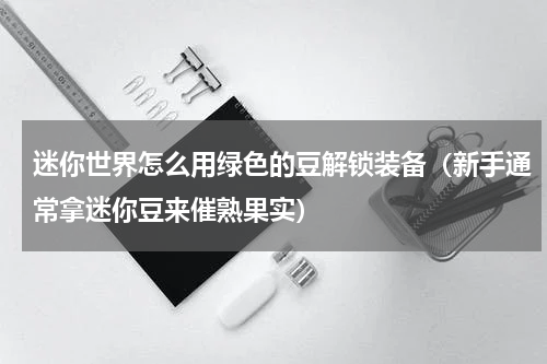 迷你世界怎么用绿色的豆解锁装备（新手通常拿迷你豆来催熟果实）