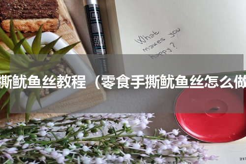 手撕鱿鱼丝教程（零食手撕鱿鱼丝怎么做）