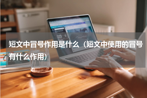 短文中冒号作用是什么（短文中使用的冒号有什么作用）