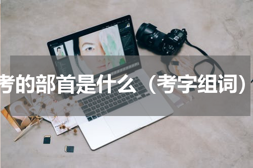 考的部首是什么（考字组词）
