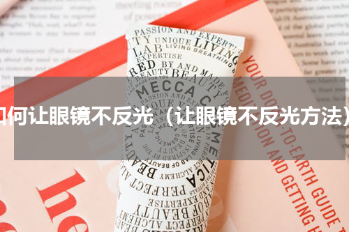 如何让眼镜不反光（让眼镜不反光方法）