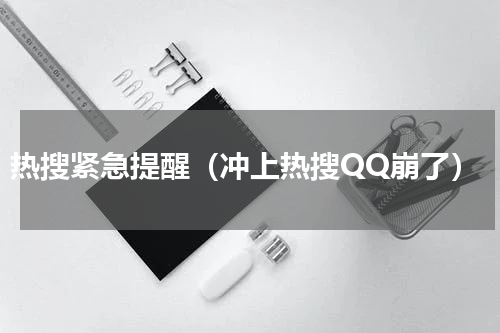 热搜紧急提醒（冲上热搜QQ崩了）