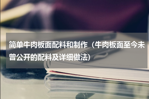 简单牛肉板面配料和制作（牛肉板面至今未曾公开的配料及详细做法）