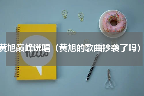 黄旭巅峰说唱（黄旭的歌曲抄袭了吗）