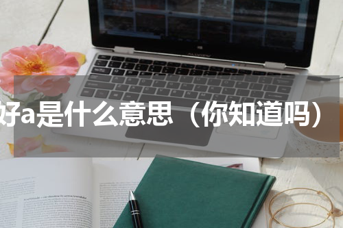 好a是什么意思（你知道吗）