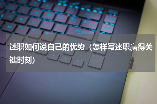 述职如何说自己的优势（怎样写述职赢得关键时刻）