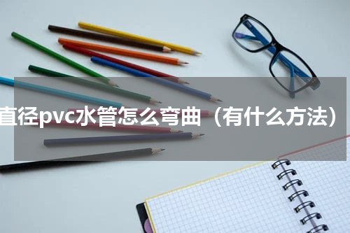 大直径pvc水管怎么弯曲（有什么方法）