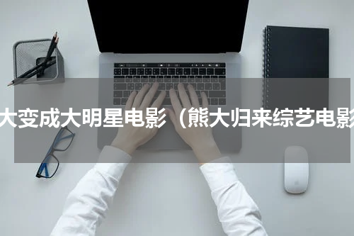 熊大变成大明星电影（熊大归来综艺电影）